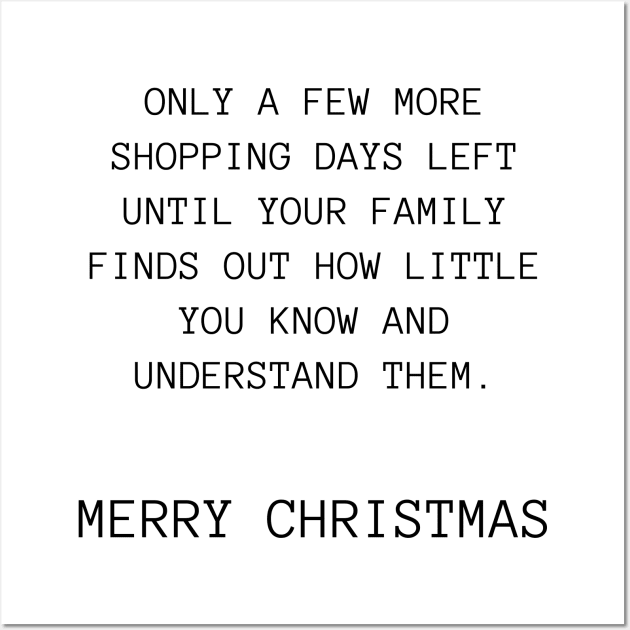 Only A Few More Shopping Days Left Until Your Family Finds Out How Little You Know And Understand Them. Christmas Humor. Rude, Offensive, Inappropriate Christmas Design Wall Art by That Cheeky Tee